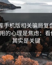 99tk图库手机版相关骗局复盘：他们最爱利用的心理是焦虑：看似小事，其实是关键