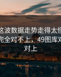 超级杯这波数据走势走得太怪，跟场上节奏完全对不上，49图库对比图也对上