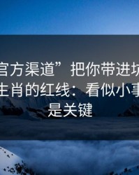 别让“官方渠道”把你带进坑里：谈谈十二生肖的红线：看似小事，其实是关键