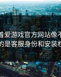 别只盯着爱游戏官方网站像不像，真正要看的是客服身份和安装权限提示