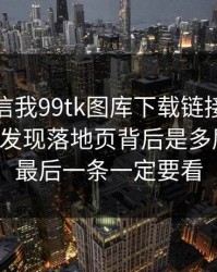 有人私信我99tk图库下载链接，我追到源头发现落地页背后是多层跳转：最后一条一定要看