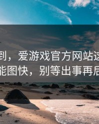 真没想到，爱游戏官方网站这事真的不能图快，别等出事再后悔