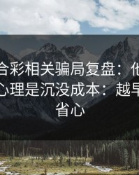 澳门六合彩相关骗局复盘：他们最爱利用的心理是沉没成本：越早止损越省心