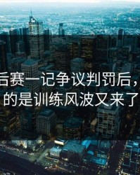 NBA季后赛一记争议判罚后，更奇怪的是训练风波又来了