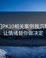 看完澳门PK10相关案例我沉默了：别让情绪替你做决定