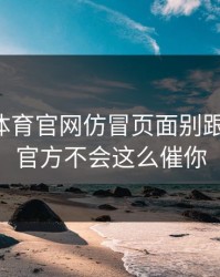 华体会体育官网仿冒页面别跟着操作！官方不会这么催你