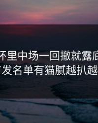 意大利杯里中场一回撤就露底，最后首发名单有猫腻越扒越有