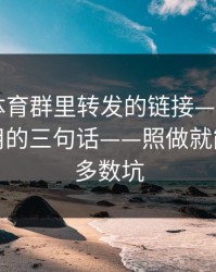 华体会体育群里转发的链接——仿冒页面最爱用的三句话——照做就能避开大多数坑