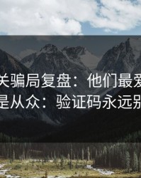 99tk相关骗局复盘：他们最爱利用的心理是从众：验证码永远别外发