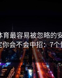 爱游戏体育最容易被忽略的安全细节，反而决定你会不会中招：7个快速避坑
