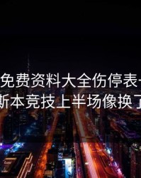 49图库免费资料大全伤停表一对照，里斯本竞技上半场像换了队