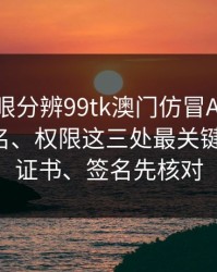 教你一眼分辨99tk澳门仿冒APP：证书、签名、权限这三处最关键：域名、证书、签名先核对