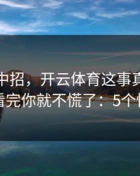 我差点中招，开云体育这事真的不能图快，看完你就不慌了：5个快速避坑
