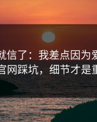我差点就信了：我差点因为爱游戏体育官网踩坑，细节才是重点