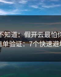 很多人不知道：假开云最怕你做一张清单验证：7个快速避坑