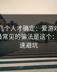 我问了几个人才确定：爱游戏体育相关群里最常见的骗法是这个：1分钟快速避坑