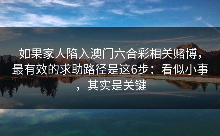 如果家人陷入澳门六合彩相关赌博，最有效的求助路径是这6步：看似小事，其实是关键