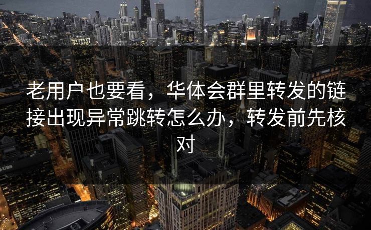 老用户也要看,华体会群里转发的链接出现异常跳转怎么办,转发前先核对 老用户也要看,华体会群里转发的链接出现异常跳转怎么办,转发前先核对