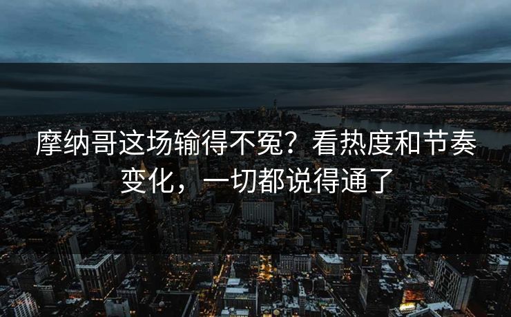 摩纳哥这场输得不冤?看热度和节奏变化,一切都说得通了 摩纳哥这场输得不冤?看热度和节奏变化,一切都说得通了