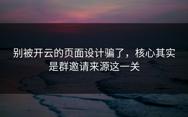 别被开云的页面设计骗了，核心其实是群邀请来源这一关