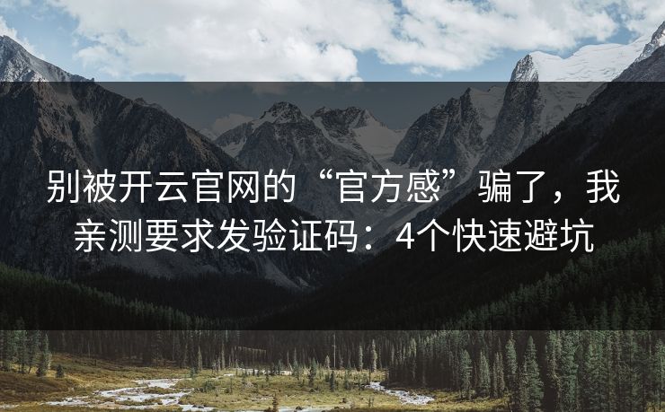 别被开云官网的“官方感”骗了，我亲测要求发验证码：4个快速避坑