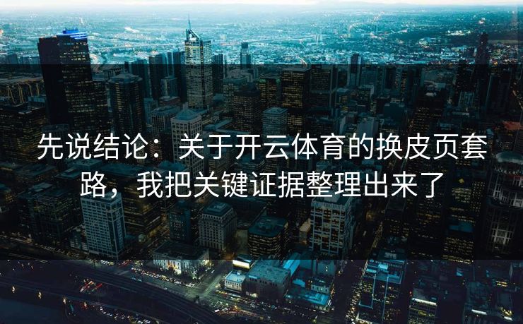 先说结论：关于开云体育的换皮页套路，我把关键证据整理出来了