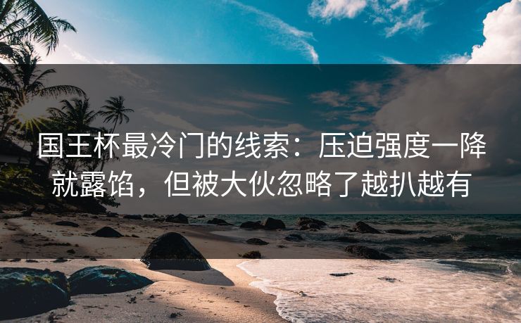 国王杯最冷门的线索：压迫强度一降就露馅，但被大伙忽略了越扒越有