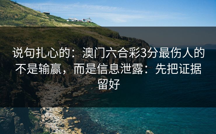 说句扎心的：澳门六合彩3分最伤人的不是输赢，而是信息泄露：先把证据留好
