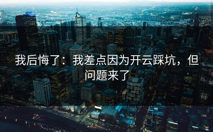 我后悔了：我差点因为开云踩坑，但问题来了