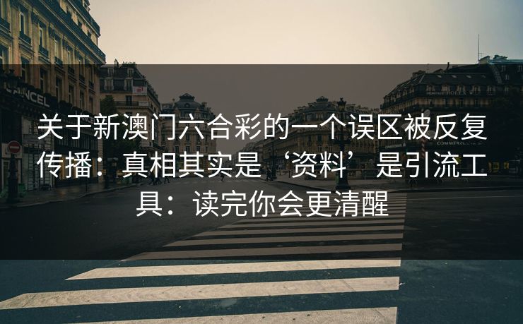 关于新澳门六合彩的一个误区被反复传播：真相其实是‘资料’是引流工具：读完你会更清醒