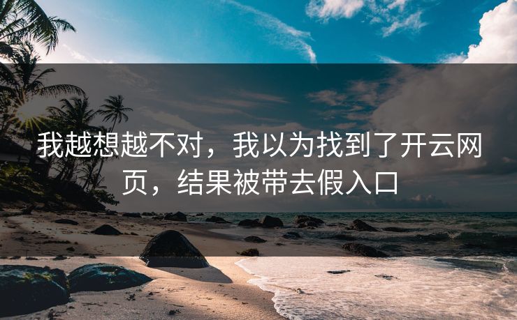 我越想越不对，我以为找到了开云网页，结果被带去假入口