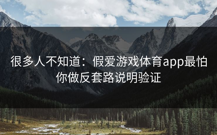 很多人不知道：假爱游戏体育app最怕你做反套路说明验证