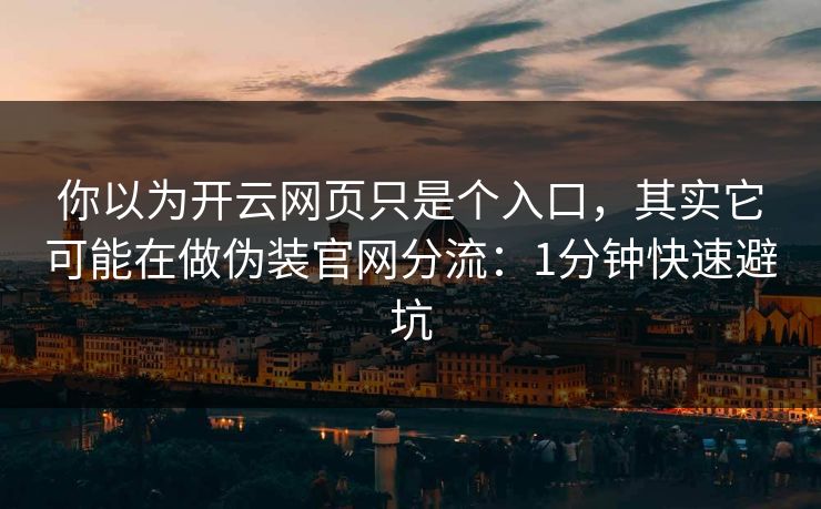 你以为开云网页只是个入口,其实它可能在做伪装官网分流:1分钟快速避坑 你以为开云网页只是个入口,其实它可能在做伪装官网分流:1分钟快速避坑