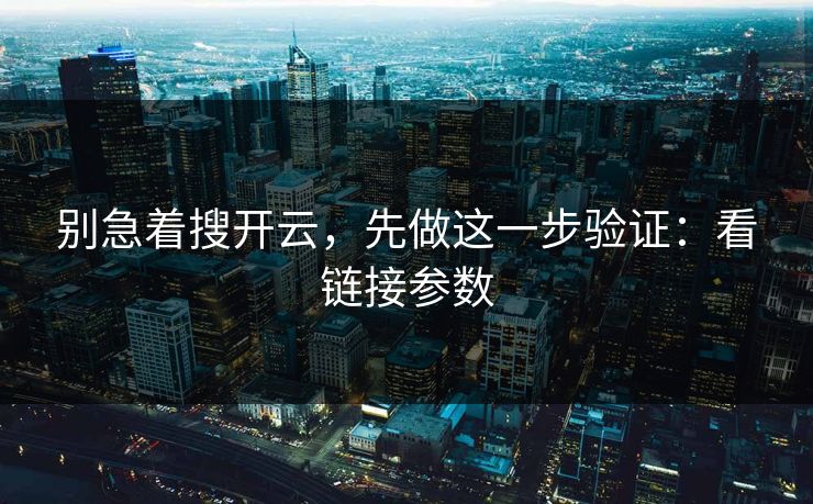 别急着搜开云，先做这一步验证：看链接参数
