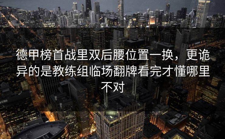 德甲榜首战里双后腰位置一换,更诡异的是教练组临场翻牌看完才懂哪里不对 德甲榜首战里双后腰位置一换,更诡异的是教练组临场翻牌看完才懂哪里不对