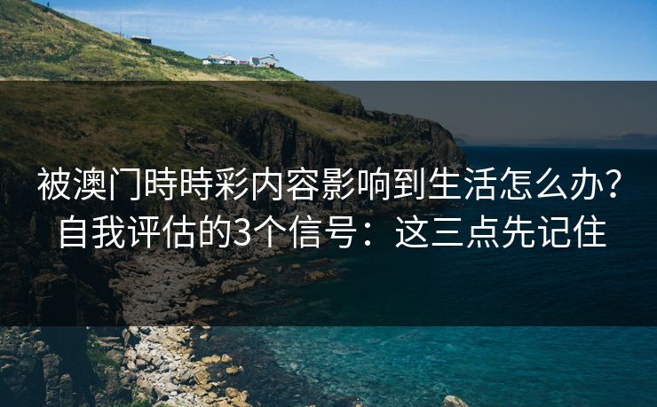 被澳门時時彩内容影响到生活怎么办？自我评估的3个信号：这三点先记住