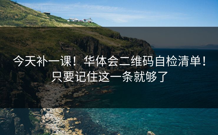 今天补一课!华体会二维码自检清单!只要记住这一条就够了 今天补一课!华体会二维码自检清单!只要记住这一条就够了