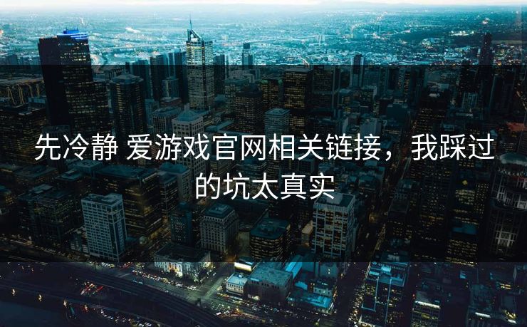 先冷静 爱游戏官网相关链接，我踩过的坑太真实
