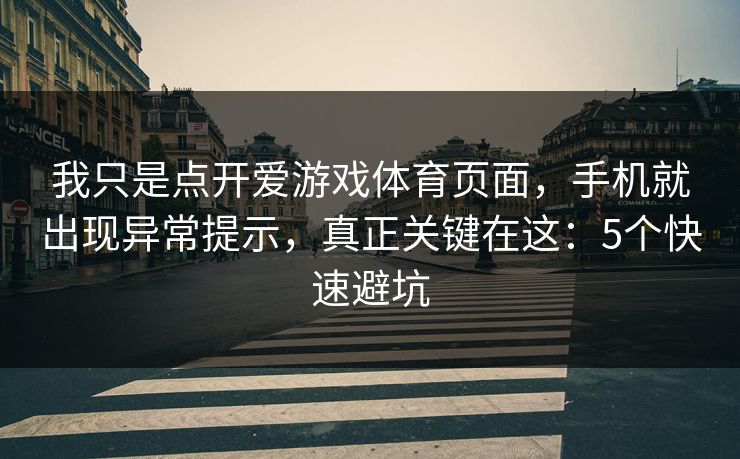 我只是点开爱游戏体育页面,手机就出现异常提示,真正关键在这:5个快速避坑 我只是点开爱游戏体育页面,手机就出现异常提示,真正关键在这:5个快速避坑