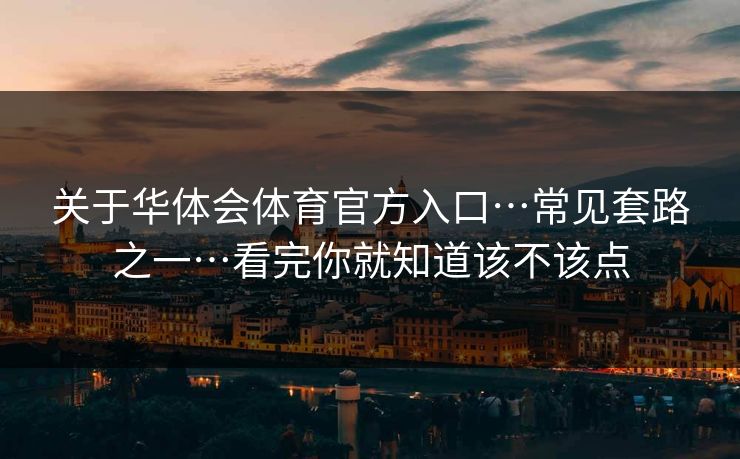 关于华体会体育官方入口…常见套路之一…看完你就知道该不该点