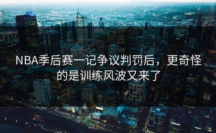 NBA季后赛一记争议判罚后，更奇怪的是训练风波又来了
