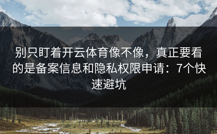 别只盯着开云体育像不像，真正要看的是备案信息和隐私权限申请：7个快速避坑