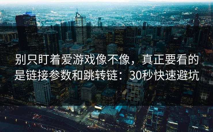 别只盯着爱游戏像不像，真正要看的是链接参数和跳转链：30秒快速避坑