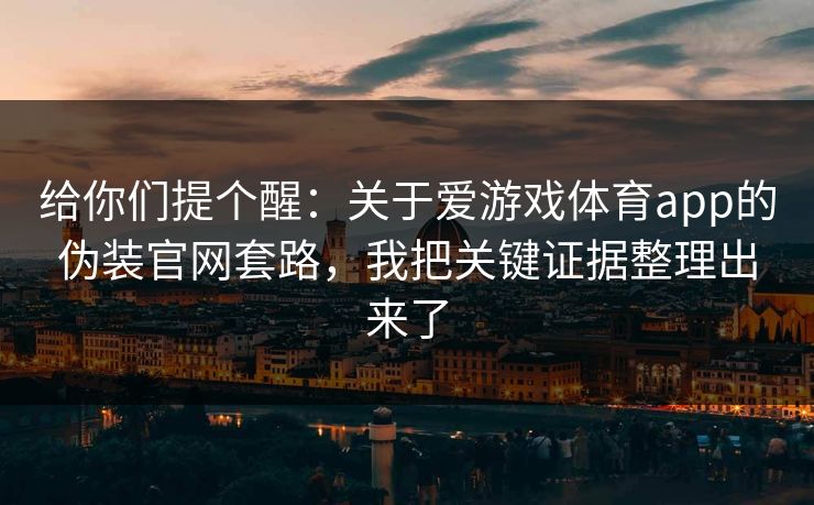 给你们提个醒：关于爱游戏体育app的伪装官网套路，我把关键证据整理出来了