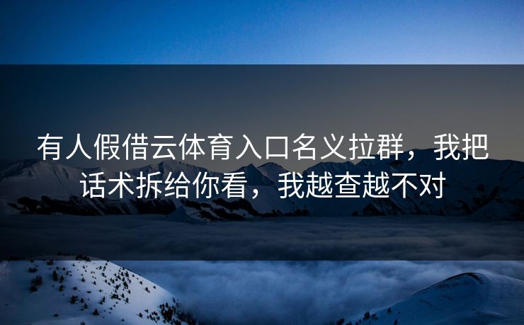 有人假借云体育入口名义拉群，我把话术拆给你看，我越查越不对