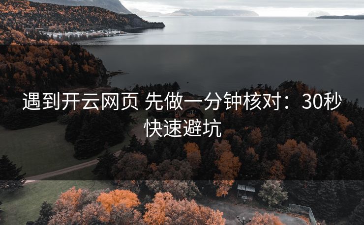 遇到开云网页 先做一分钟核对：30秒快速避坑