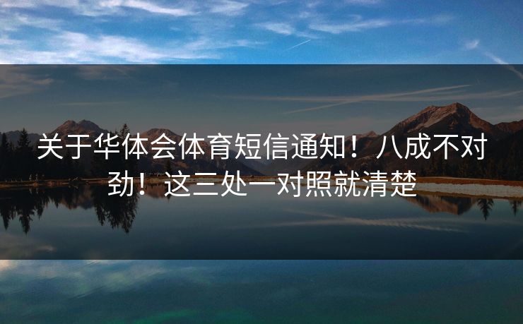 关于华体会体育短信通知！八成不对劲！这三处一对照就清楚