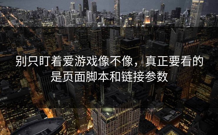 别只盯着爱游戏像不像，真正要看的是页面脚本和链接参数