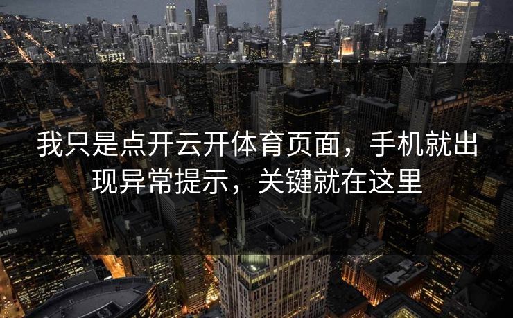 我只是点开云开体育页面，手机就出现异常提示，关键就在这里