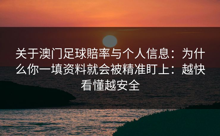 关于澳门足球賠率与个人信息：为什么你一填资料就会被精准盯上：越快看懂越安全